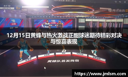 12月15日黄蜂与热火激战正酣球迷期待精彩对决与惊喜表现