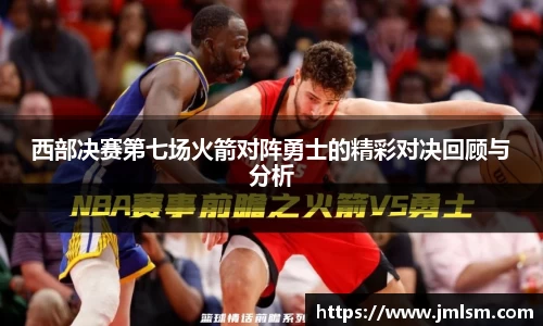西部决赛第七场火箭对阵勇士的精彩对决回顾与分析