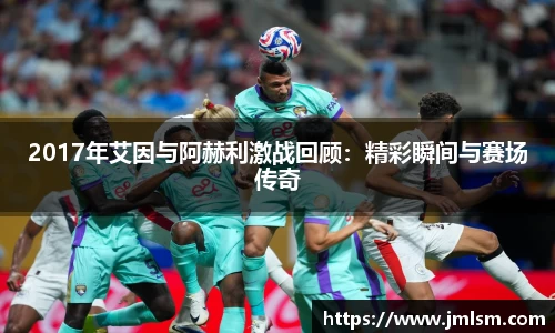 2017年艾因与阿赫利激战回顾：精彩瞬间与赛场传奇