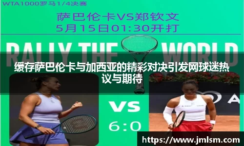 缓存萨巴伦卡与加西亚的精彩对决引发网球迷热议与期待