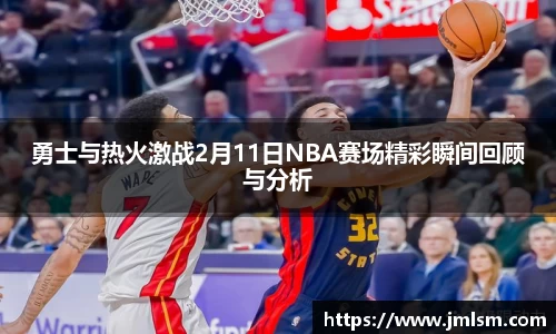勇士与热火激战2月11日NBA赛场精彩瞬间回顾与分析